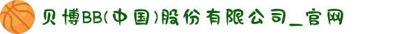 贝博BB(中国)股份有限公司_官网